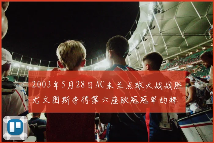 2003年5月28日AC米兰点球大战战胜尤文图斯夺得第六座欧冠冠军的辉煌时刻