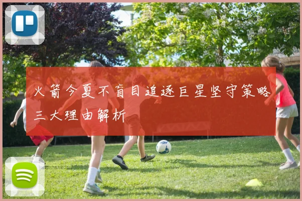 火箭今夏不盲目追逐巨星坚守策略三大理由解析