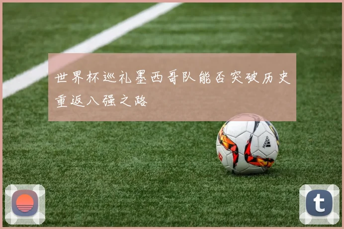 世界杯巡礼墨西哥队能否突破历史重返八强之路