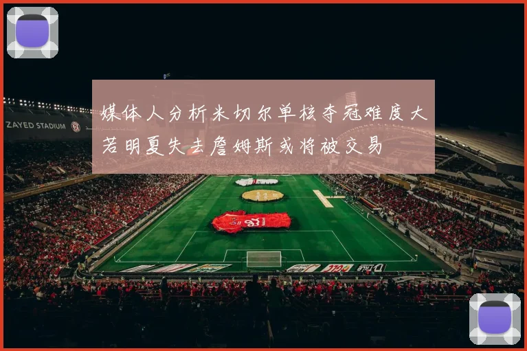 媒体人分析米切尔单核夺冠难度大若明夏失去詹姆斯或将被交易