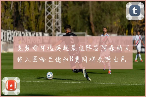 克劳奇评选英超最佳阵容阿森纳五将入围哈兰德和B费同样表现出色