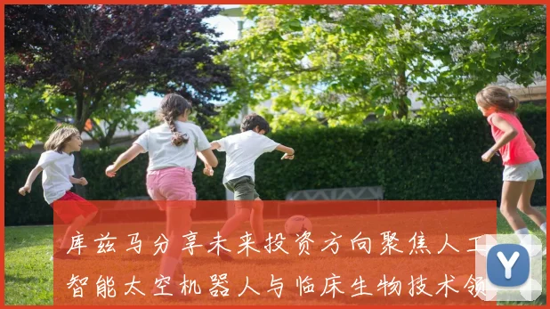 库兹马分享未来投资方向聚焦人工智能太空机器人与临床生物技术领域
