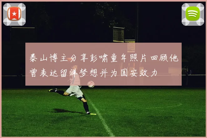 泰山博主分享彭啸童年照片回顾他曾表达留洋梦想并为国安效力