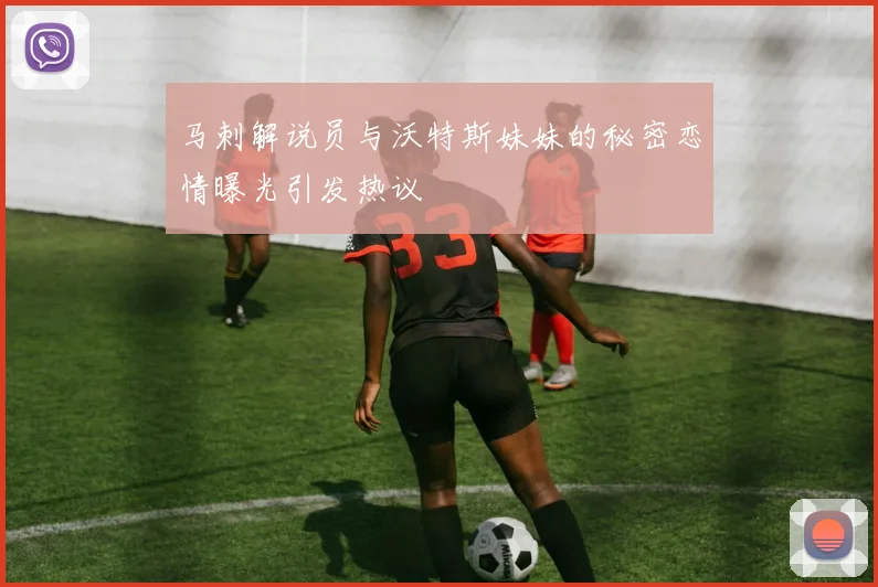 马刺解说员与沃特斯妹妹的秘密恋情曝光引发热议
