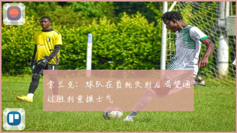 索兰克：球队在首轮失利后渴望通过胜利重振士气
