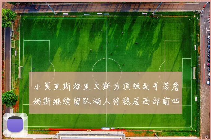 小莫里斯称里夫斯为顶级副手若詹姆斯继续留队湖人将稳居西部前四