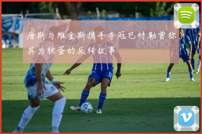 唐斯与维金斯携手夺冠巴特勒曾称其为软蛋的反转故事
