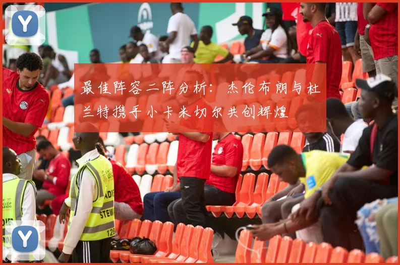 最佳阵容二阵分析：杰伦布朗与杜兰特携手小卡米切尔共创辉煌