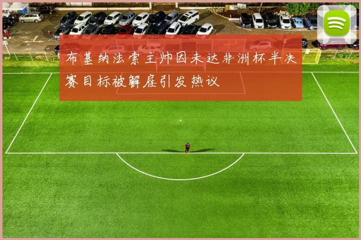布基纳法索主帅因未达非洲杯半决赛目标被解雇引发热议