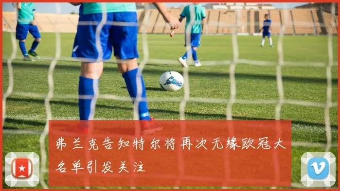 弗兰克告知特尔将再次无缘欧冠大名单引发关注